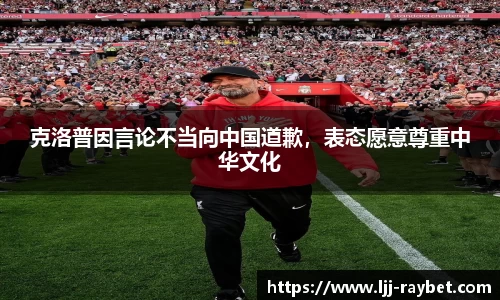 克洛普因言论不当向中国道歉，表态愿意尊重中华文化