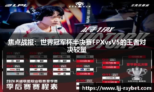 焦点战报：世界冠军杯半决赛FPXvsV5的王者对决较量