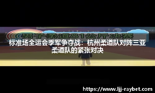 标准场全运会季军争夺战：杭州柔道队对阵三亚柔道队的紧张对决