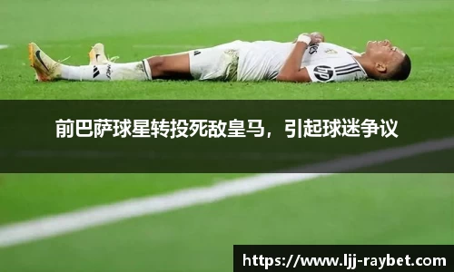 前巴萨球星转投死敌皇马，引起球迷争议